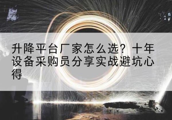离石升降平台厂家-怎么选？十年设备采购员分享实战避坑心得