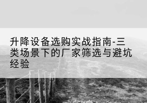 离石移动式升降机厂家推荐-升降设备选购实战指南-三类场景下的厂家筛选与避坑经验