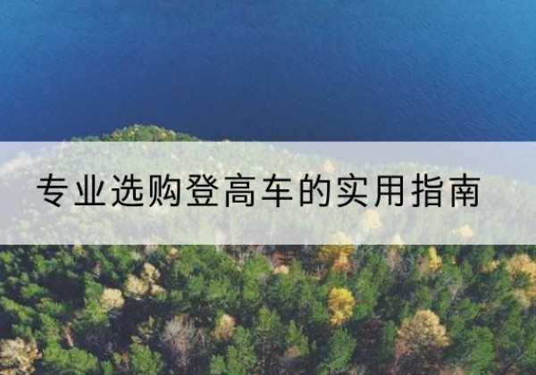 离石电动登高车厂家推荐-专业选购登高车的实用指南