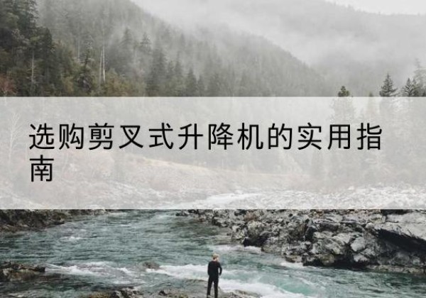 离石剪叉式升降机怎么选-选购剪叉式升降机的实用指南
