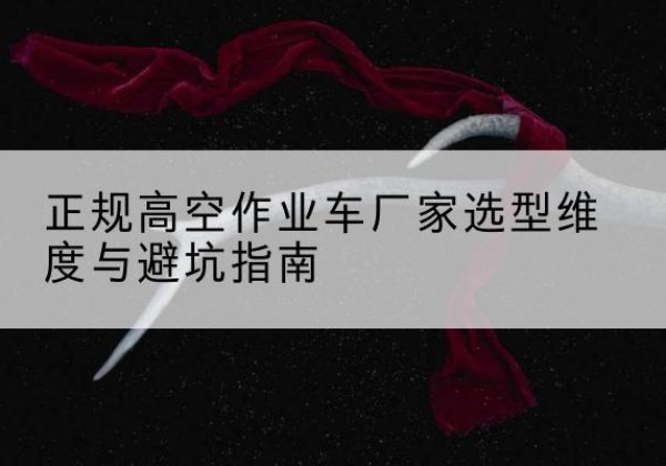离石高空作业车厂家-正规选型维度与避坑指南